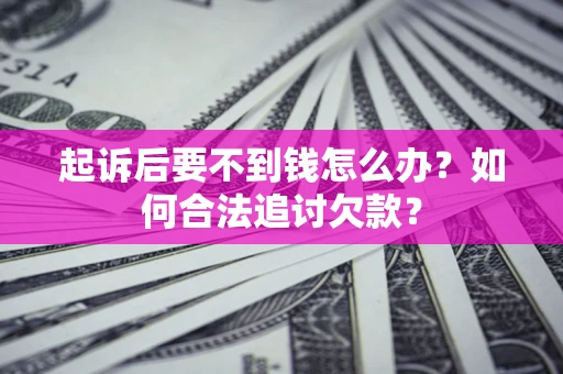 济南起诉后要不到钱怎么办？如何合法追讨欠款？