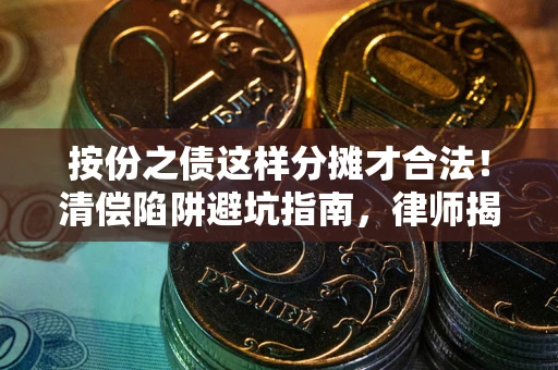 济南按份之债这样分摊才合法！清偿陷阱避坑指南，律师揭秘关键条款
