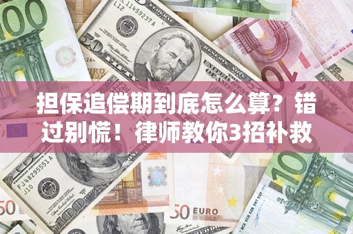 济南担保追偿期到底怎么算？错过别慌！律师教你3招补救