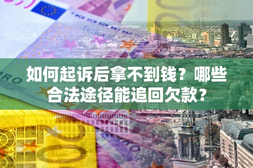 济南如何起诉后拿不到钱？哪些合法途径能追回欠款？