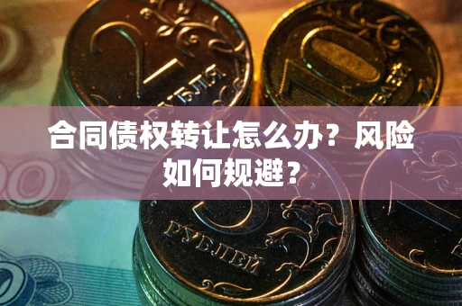 济南合同债权转让怎么办？风险如何规避？