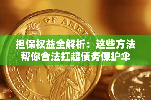 济南担保权益全解析：这些方法帮你合法扛起债务保护伞