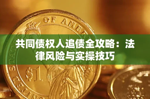 济南共同债权人追债全攻略：法律风险与实操技巧