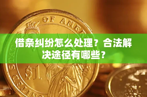 济南借条纠纷怎么处理？合法解决途径有哪些？