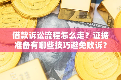济南借款诉讼流程怎么走？证据准备有哪些技巧避免败诉？