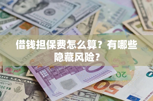 济南借钱担保费怎么算？有哪些隐藏风险？