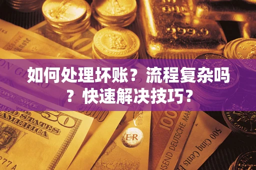 济南如何处理坏账？流程复杂吗？快速解决技巧？