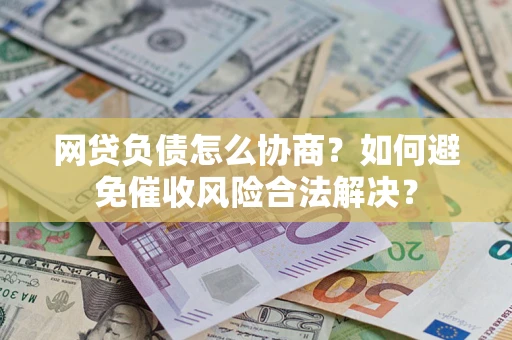 济南网贷负债怎么协商？如何避免催收风险合法解决？