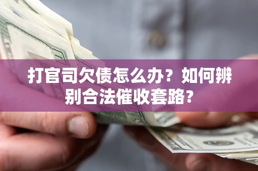 济南打官司欠债怎么办？如何辨别合法催收套路？