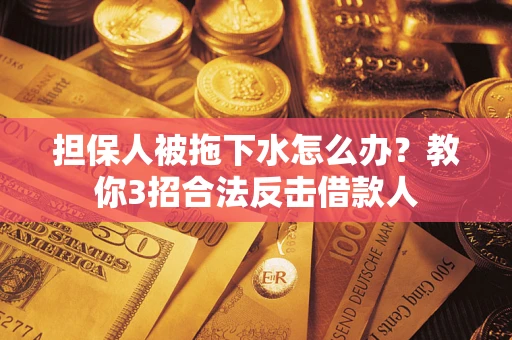 济南担保人被拖下水怎么办？教你3招合法反击借款人
