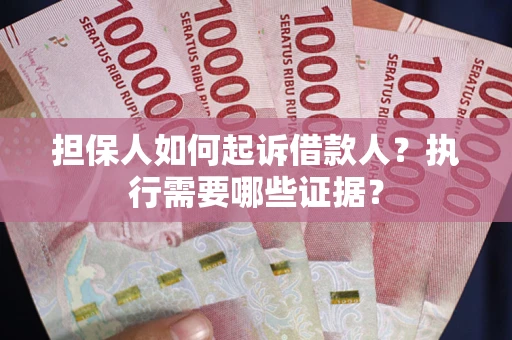 济南担保人如何起诉借款人？执行需要哪些证据？
