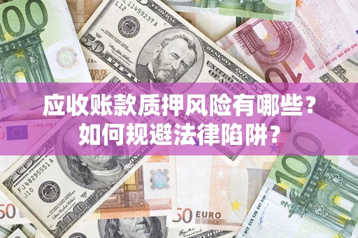 济南应收账款质押风险有哪些？如何规避法律陷阱？