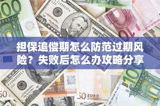 济南担保追偿期怎么防范过期风险？失败后怎么办攻略分享