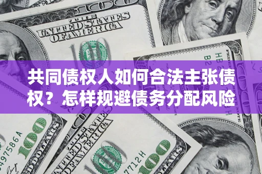 济南共同债权人如何合法主张债权？怎样规避债务分配风险？