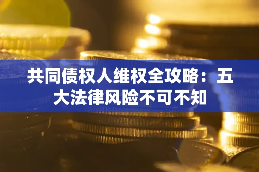 济南共同债权人维权全攻略：五大法律风险不可不知
