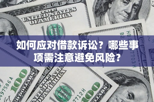 济南如何应对借款诉讼？哪些事项需注意避免风险？