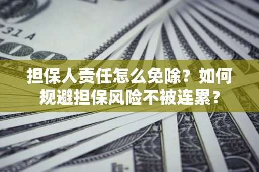 济南担保人责任怎么免除？如何规避担保风险不被连累？