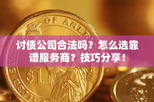 济南讨债公司合法吗？怎么选靠谱服务商？技巧分享！