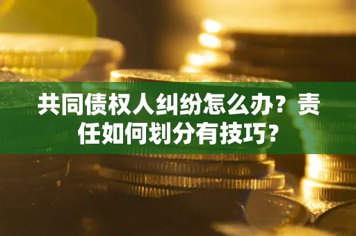 济南共同债权人纠纷怎么办？责任如何划分有技巧？