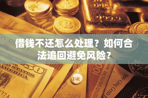济南借钱不还怎么处理？如何合法追回避免风险？