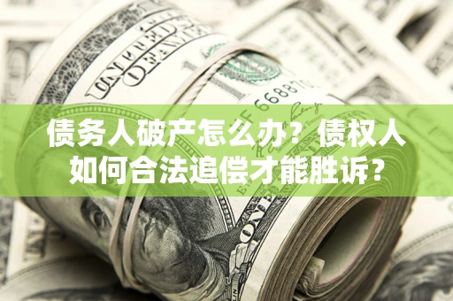 济南债务人破产怎么办？债权人如何合法追偿才能胜诉？