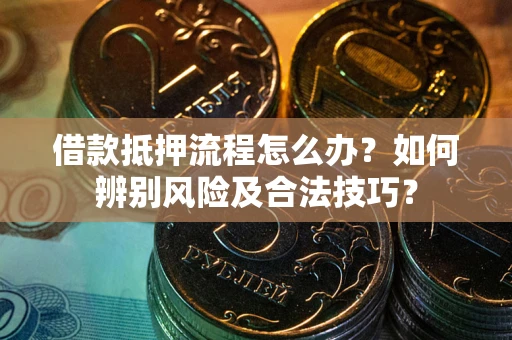 济南借款抵押流程怎么办？如何辨别风险及合法技巧？