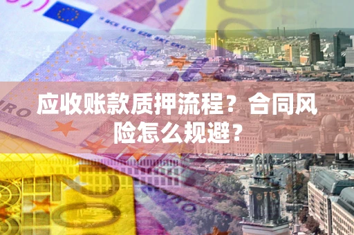济南应收账款质押流程？合同风险怎么规避？