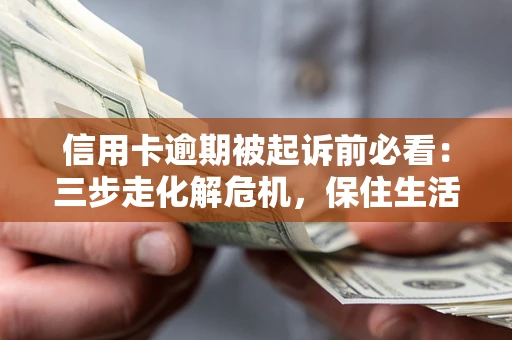 济南信用卡逾期被起诉前必看：三步走化解危机，保住生活尊严