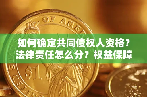 济南如何确定共同债权人资格？法律责任怎么分？权益保障技巧揭秘！