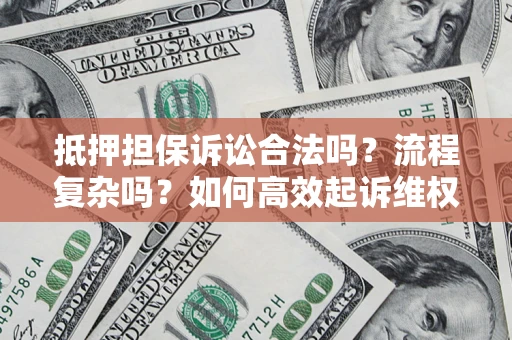济南抵押担保诉讼合法吗？流程复杂吗？如何高效起诉维权？