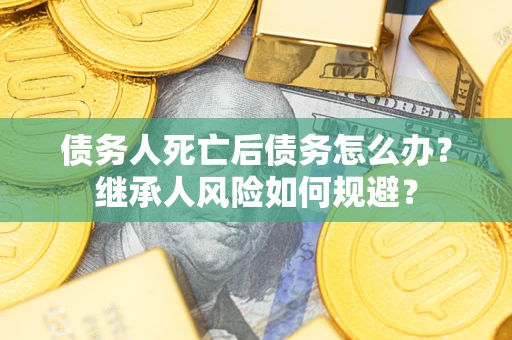 济南债务人死亡后债务怎么办？继承人风险如何规避？