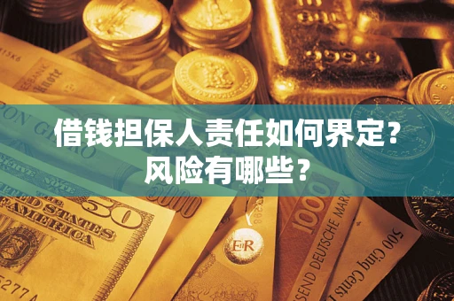 济南借钱担保人责任如何界定?风险有哪些? 济南借钱担保人责任如何界定?风险有哪些?