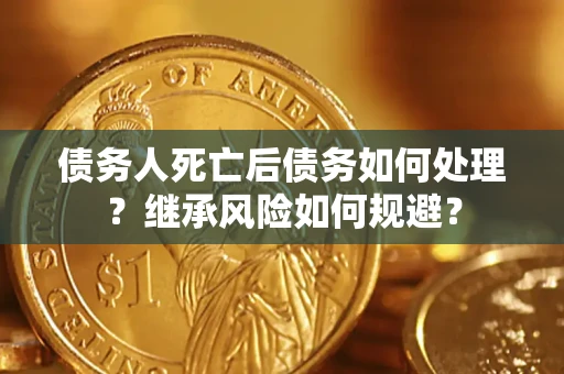 济南债务人死亡后债务如何处理？继承风险如何规避？