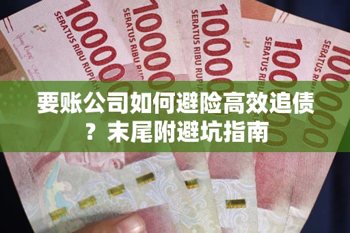 济南要账公司如何避险高效追债？末尾附避坑指南