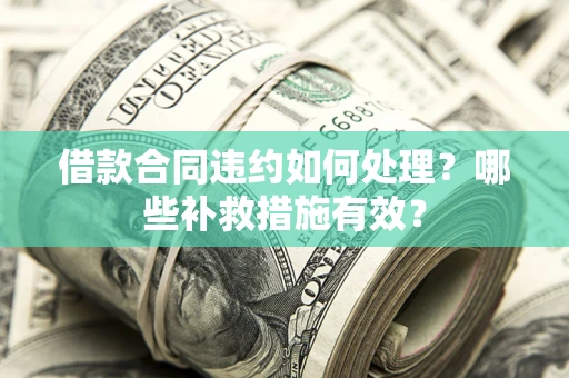 济南借款合同违约如何处理？哪些补救措施有效？