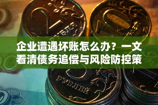 济南企业遭遇坏账怎么办？一文看清债务追偿与风险防控策略