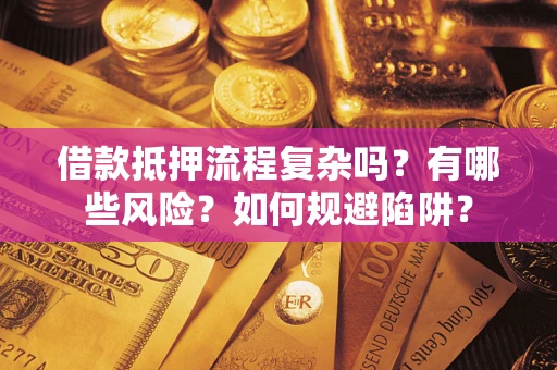 济南借款抵押流程复杂吗？有哪些风险？如何规避陷阱？