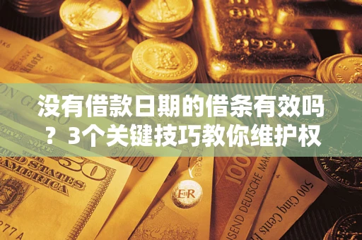 济南没有借款日期的借条有效吗？3个关键技巧教你维护权益