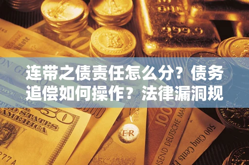 济南连带之债责任怎么分？债务追偿如何操作？法律漏洞规避指南