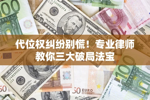 济南代位权纠纷别慌！专业律师教你三大破局法宝