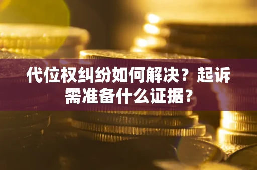 济南代位权纠纷如何解决？起诉需准备什么证据？