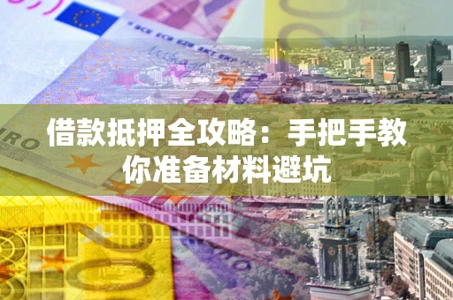 济南借款抵押全攻略：手把手教你准备材料避坑