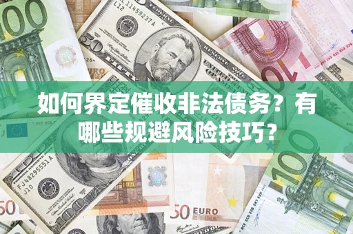 济南如何界定催收非法债务？有哪些规避风险技巧？