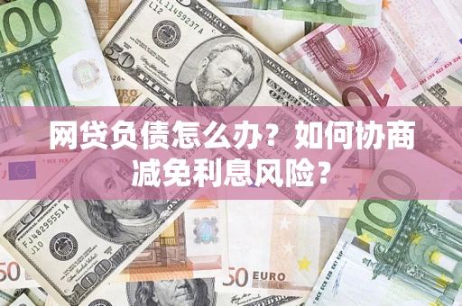 济南网贷负债怎么办？如何协商减免利息风险？