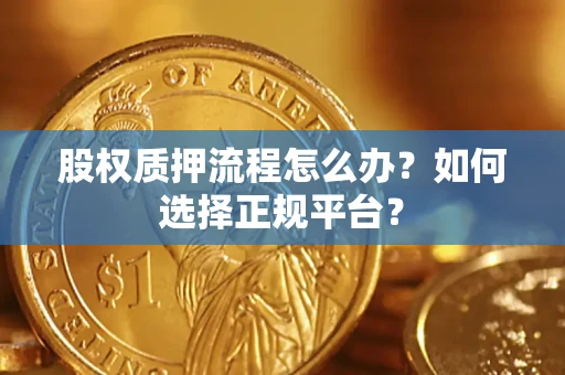 济南股权质押流程怎么办？如何选择正规平台？