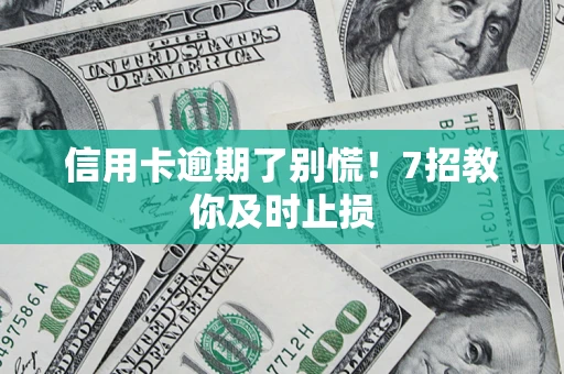 济南信用卡逾期了别慌！7招教你及时止损