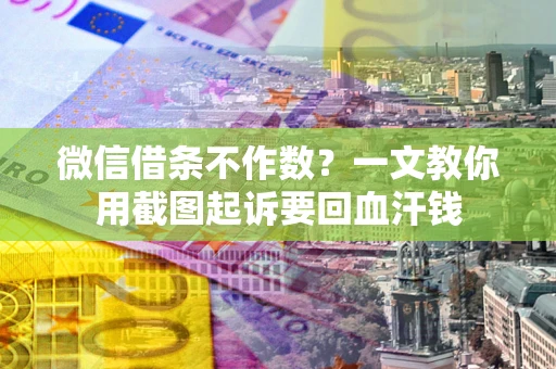 济南微信借条不作数？一文教你用截图起诉要回血汗钱