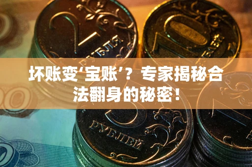 济南坏账变‘宝账’？专家揭秘合法翻身的秘密！