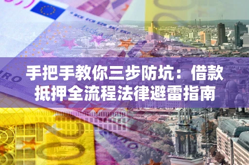 济南手把手教你三步防坑：借款抵押全流程法律避雷指南