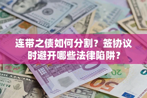 济南连带之债如何分割？签协议时避开哪些法律陷阱？